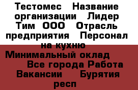 Тестомес › Название организации ­ Лидер Тим, ООО › Отрасль предприятия ­ Персонал на кухню › Минимальный оклад ­ 23 500 - Все города Работа » Вакансии   . Бурятия респ.